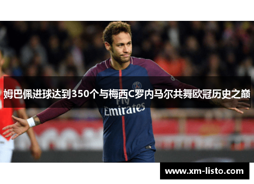姆巴佩进球达到350个与梅西C罗内马尔共舞欧冠历史之巅