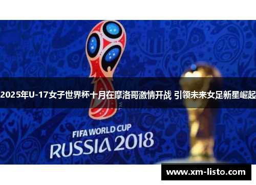 2025年U-17女子世界杯十月在摩洛哥激情开战 引领未来女足新星崛起