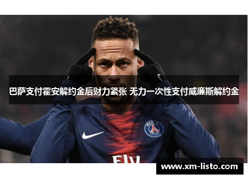 巴萨支付霍安解约金后财力紧张 无力一次性支付威廉斯解约金